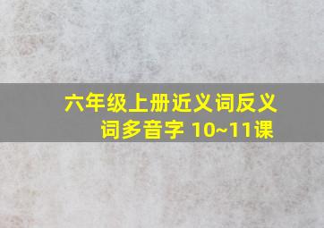 六年级上册近义词反义词多音字 10~11课